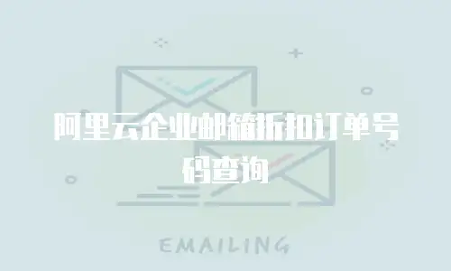 阿里云企业邮箱折扣订单号码查询