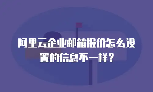 阿里云企业邮箱报价怎么设置的信息不一样？