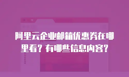 阿里云企业邮箱优惠券在哪里看？有哪些信息内容？