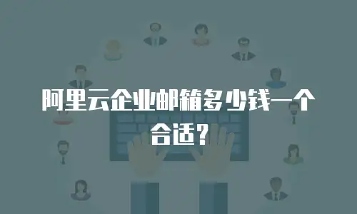 阿里云企业邮箱多少钱一个合适？