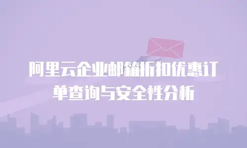 阿里云企业邮箱折扣优惠订单查询与安全性分析