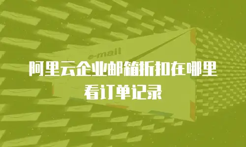 阿里云企业邮箱折扣在哪里看订单记录