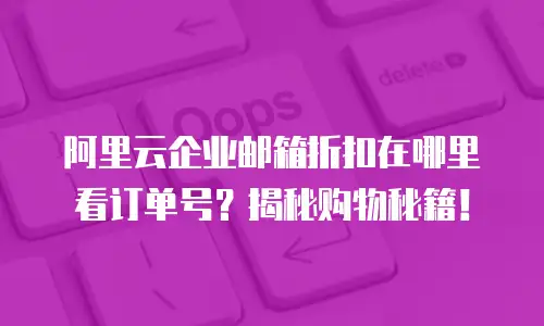 阿里云企业邮箱折扣在哪里看订单号？揭秘购物秘籍！