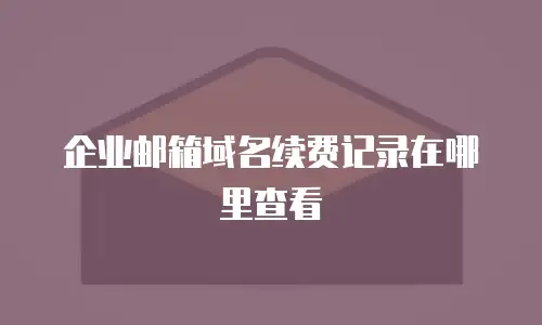 企业邮箱域名续费记录在哪里查看