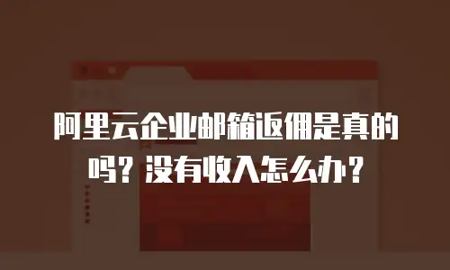 阿里云企业邮箱返佣是真的吗?没有收入怎么办?