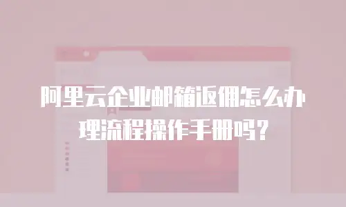阿里云企业邮箱返佣怎么办理流程操作手册吗?