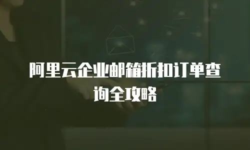 阿里云企业邮箱折扣订单查询全攻略