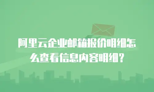 阿里云企业邮箱报价明细怎么查看信息内容明细？