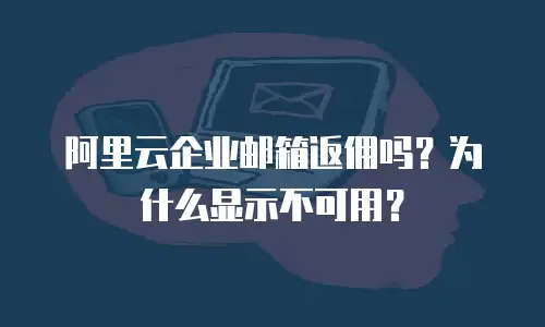 阿里云企业邮箱返佣吗?为什么显示不可用?