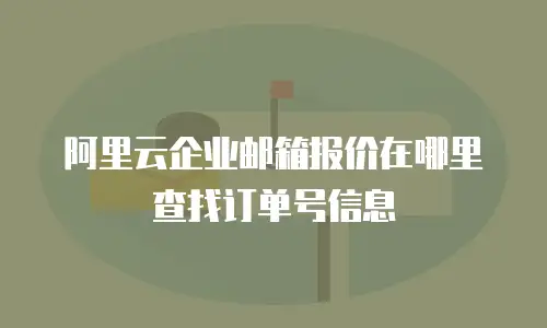 阿里云企业邮箱报价在哪里查找订单号信息