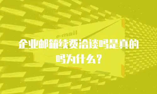 企业邮箱续费洽谈吗是真的吗为什么？