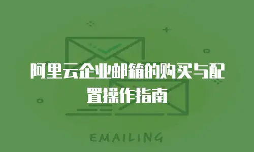 阿里云企业邮箱的购买与配置操作指南