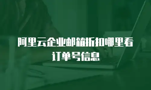 阿里云企业邮箱折扣哪里看订单号信息