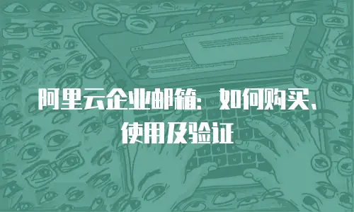 阿里云企业邮箱：如何购买、使用及验证
