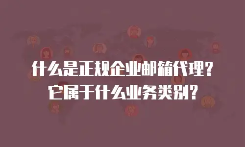什么是正规企业邮箱代理？它属于什么业务类别？