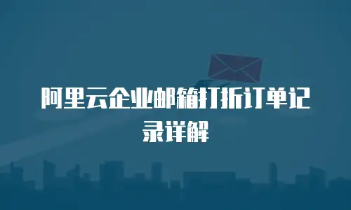 阿里云企业邮箱打折订单记录详解