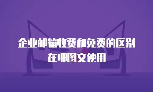 企业邮箱收费和免费的区别在哪图文使用