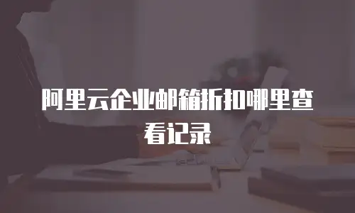 阿里云企业邮箱折扣哪里查看记录