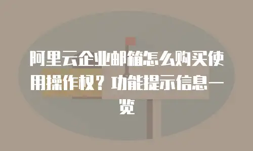 阿里云企业邮箱怎么购买使用操作权？功能提示信息一览
