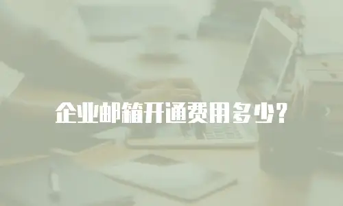 企业邮箱开通费用多少？