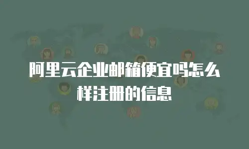 阿里云企业邮箱便宜吗怎么样注册的信息