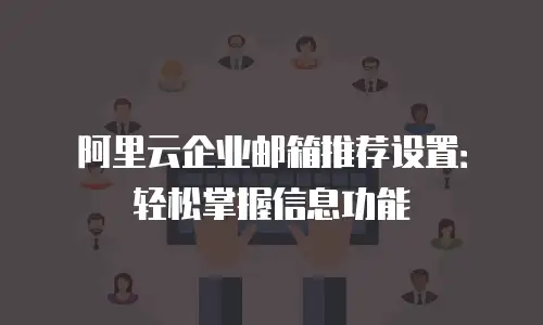 阿里云企业邮箱推荐设置：轻松掌握信息功能