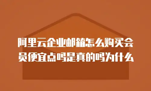 阿里云企业邮箱怎么购买会员便宜点吗是真的吗为什么