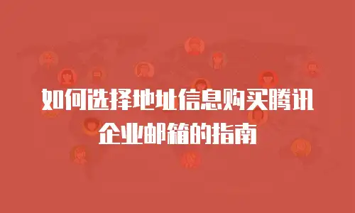 如何选择地址信息购买腾讯企业邮箱的指南