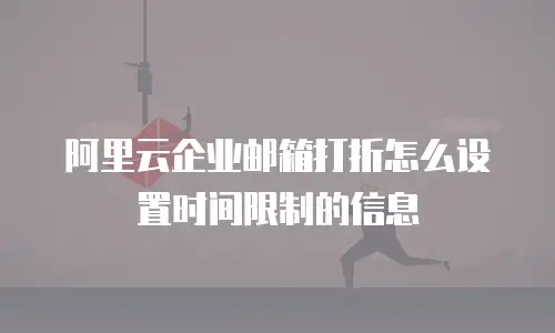 阿里云企业邮箱打折怎么设置时间限制的信息