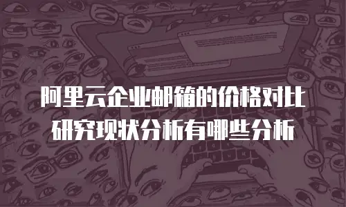 阿里云企业邮箱的价格对比研究现状分析有哪些分析