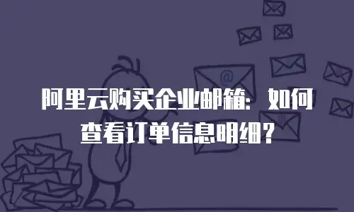 阿里云购买企业邮箱：如何查看订单信息明细？