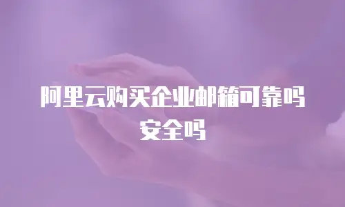 阿里云购买企业邮箱可靠吗安全吗