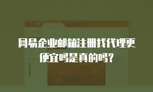 网易企业邮箱注册找代理更便宜吗是真的吗？