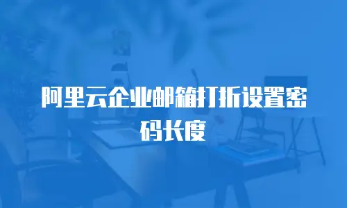阿里云企业邮箱打折设置密码长度