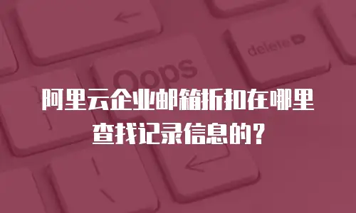 阿里云企业邮箱折扣在哪里查找记录信息的？