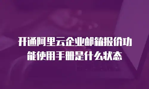 开通阿里云企业邮箱报价功能使用手册是什么状态