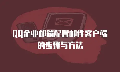 QQ企业邮箱配置邮件客户端的步骤与方法