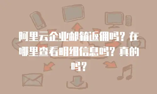 阿里云企业邮箱返佣吗？在哪里查看明细信息吗？真的吗？