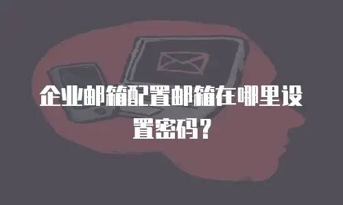 企业邮箱配置邮箱在哪里设置密码？