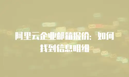 阿里云企业邮箱报价：如何找到信息明细