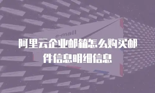 阿里云企业邮箱怎么购买邮件信息明细信息