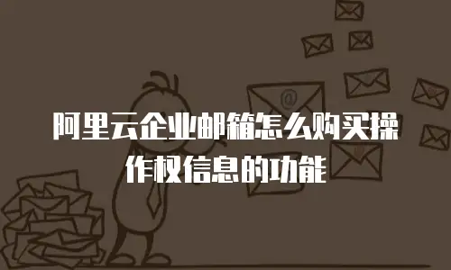 阿里云企业邮箱怎么购买操作权信息的功能