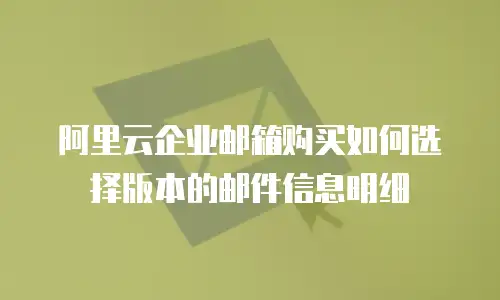 阿里云企业邮箱购买如何选择版本的邮件信息明细