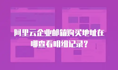阿里云企业邮箱购买地址在哪查看明细记录？