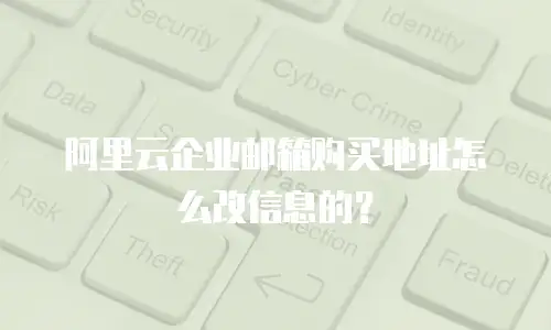 阿里云企业邮箱购买地址怎么改信息的？