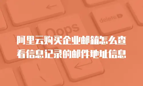 阿里云购买企业邮箱怎么查看信息记录的邮件地址信息
