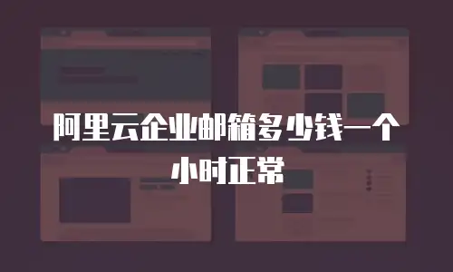 阿里云企业邮箱多少钱一个小时正常