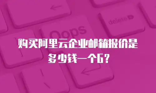 购买阿里云企业邮箱报价是多少钱一个G？