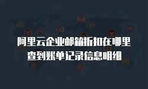 阿里云企业邮箱折扣在哪里查到账单记录信息明细