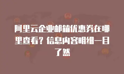 阿里云企业邮箱优惠券在哪里查看？信息内容明细一目了然